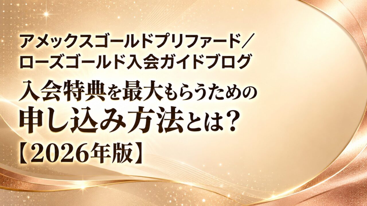 【アメックスゴールドプリファード／ローズゴールド入会ガイドブログ】入会特典を最大もらうための申し込み方法とは？【2026年版】