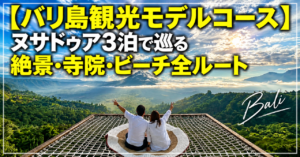 【バリ島観光モデルコース】ヌサドゥア3泊で巡る絶景・寺院・ビーチ全ルート